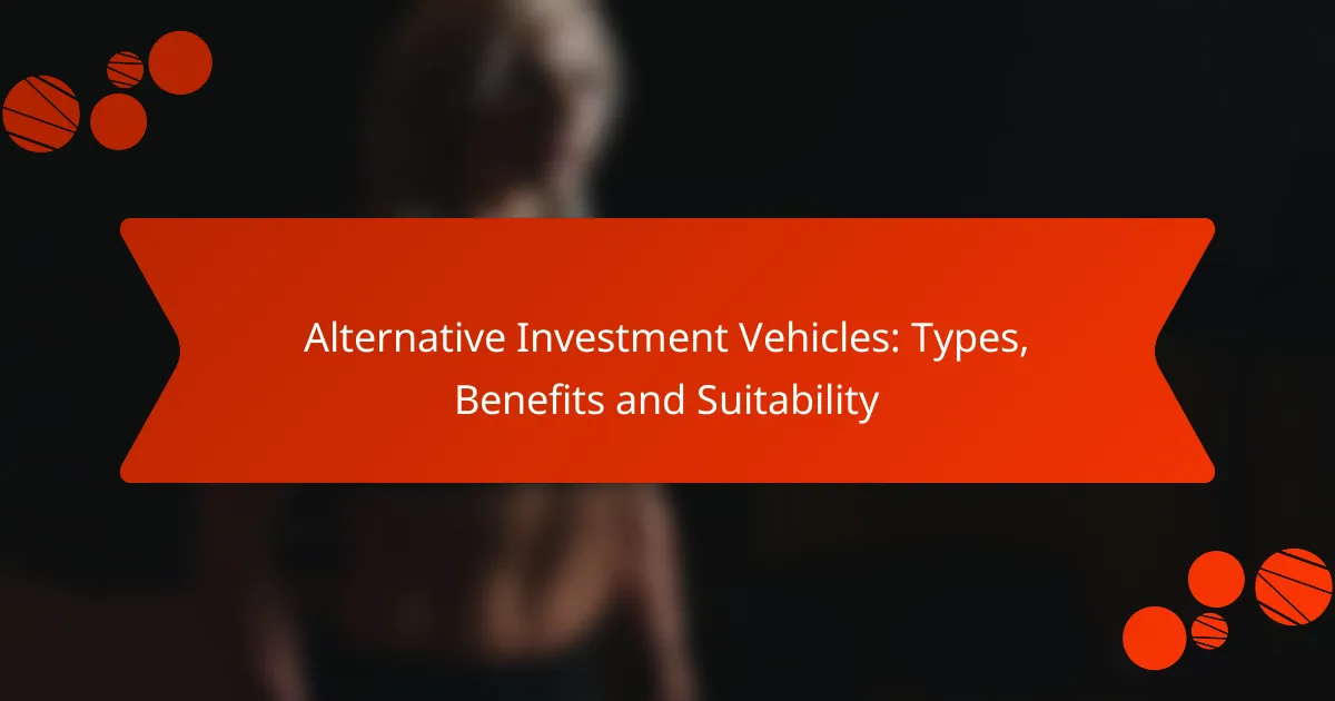 Alternative Investment Vehicles: Types, Benefits and Suitability