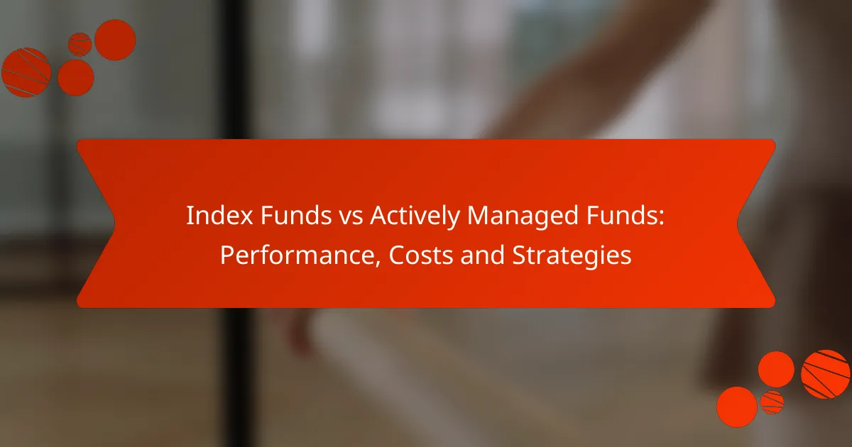 Index Funds vs Actively Managed Funds: Performance, Costs and Strategies