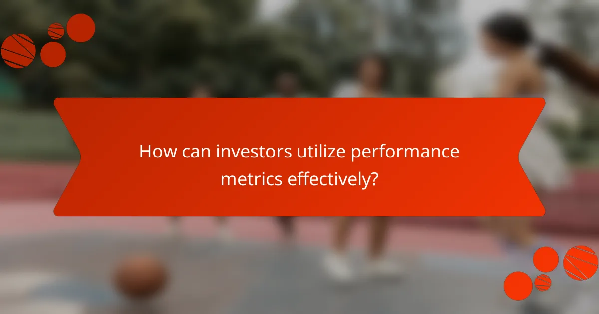 How can investors utilize performance metrics effectively?