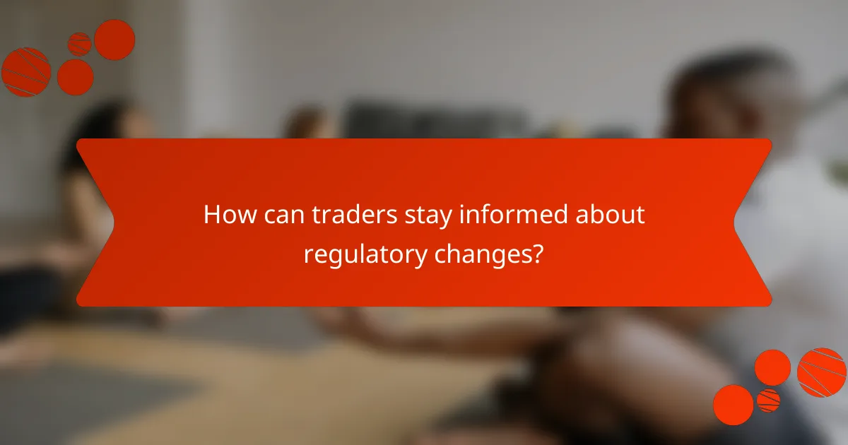 How can traders stay informed about regulatory changes?
