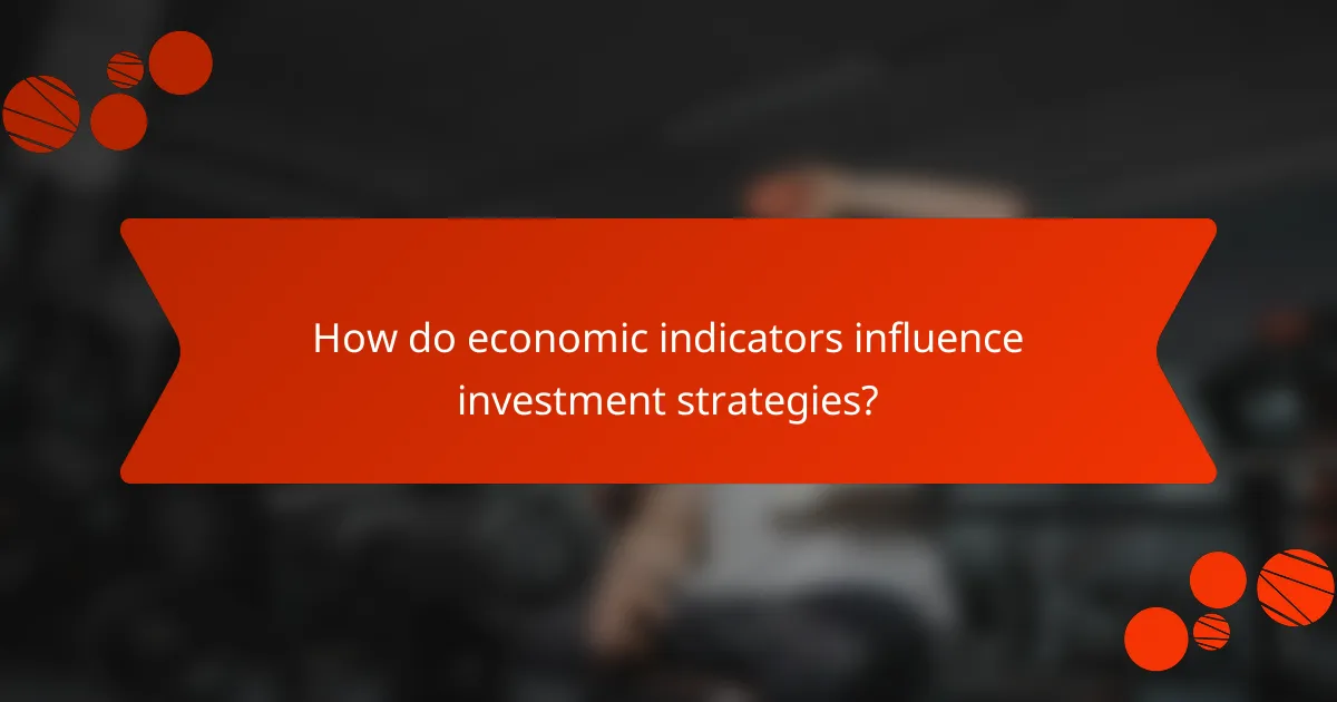 How do economic indicators influence investment strategies?