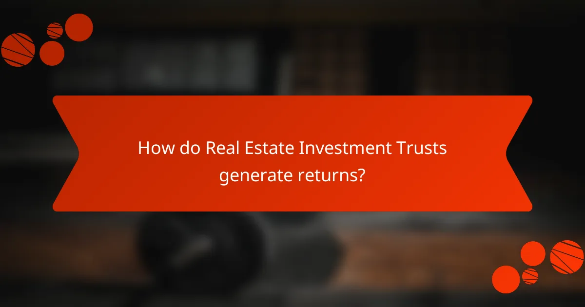 How do Real Estate Investment Trusts generate returns?