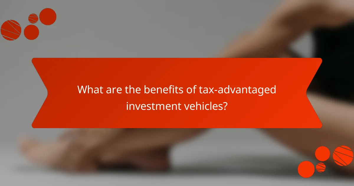 What are the benefits of tax-advantaged investment vehicles?