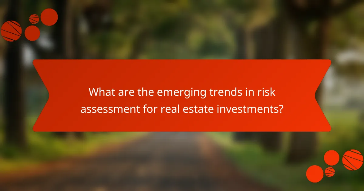 What are the emerging trends in risk assessment for real estate investments?