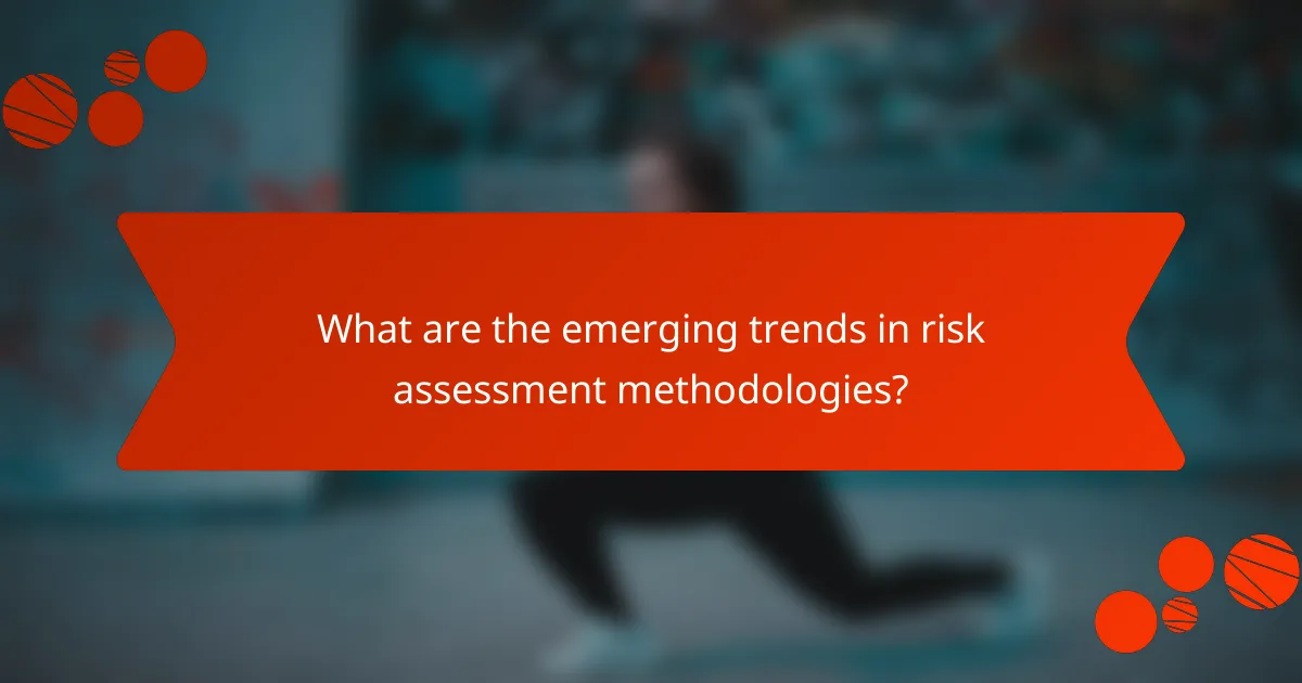 What are the emerging trends in risk assessment methodologies?