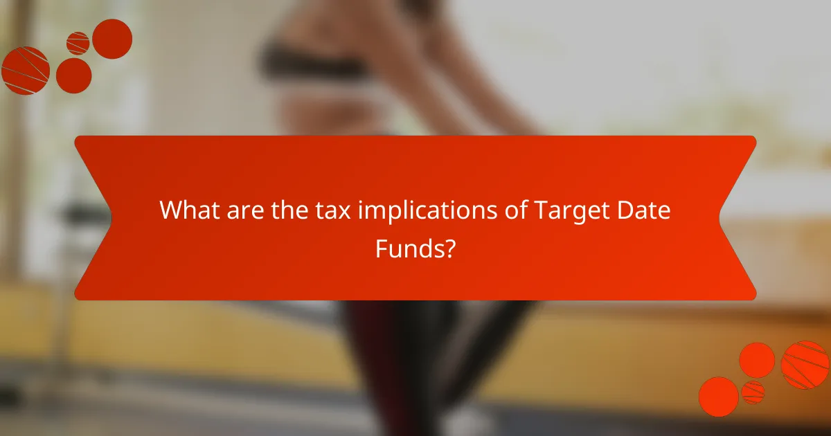 What are the tax implications of Target Date Funds?