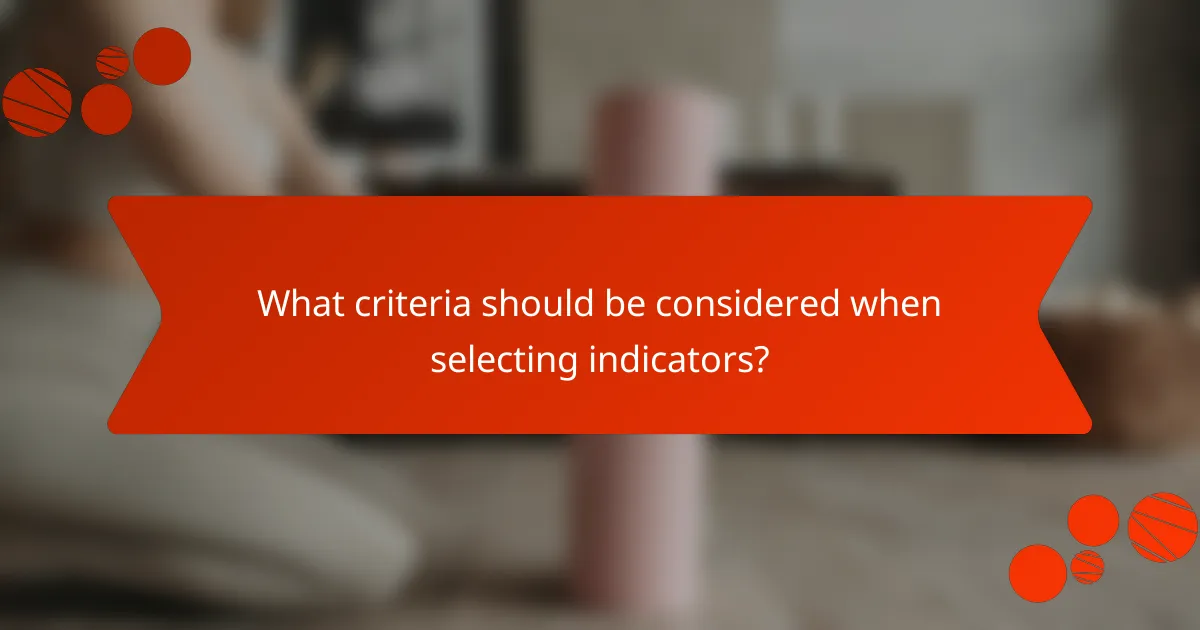 What criteria should be considered when selecting indicators?