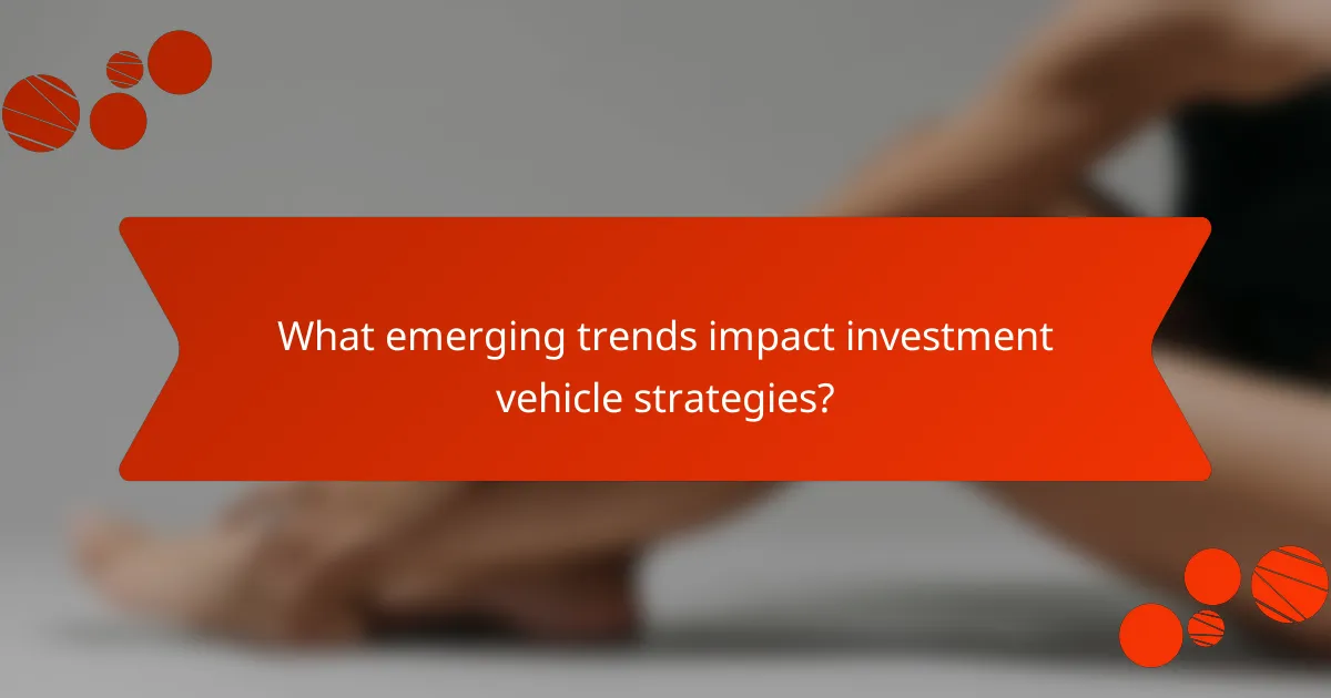 What emerging trends impact investment vehicle strategies?
