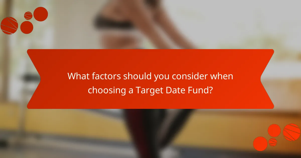 What factors should you consider when choosing a Target Date Fund?